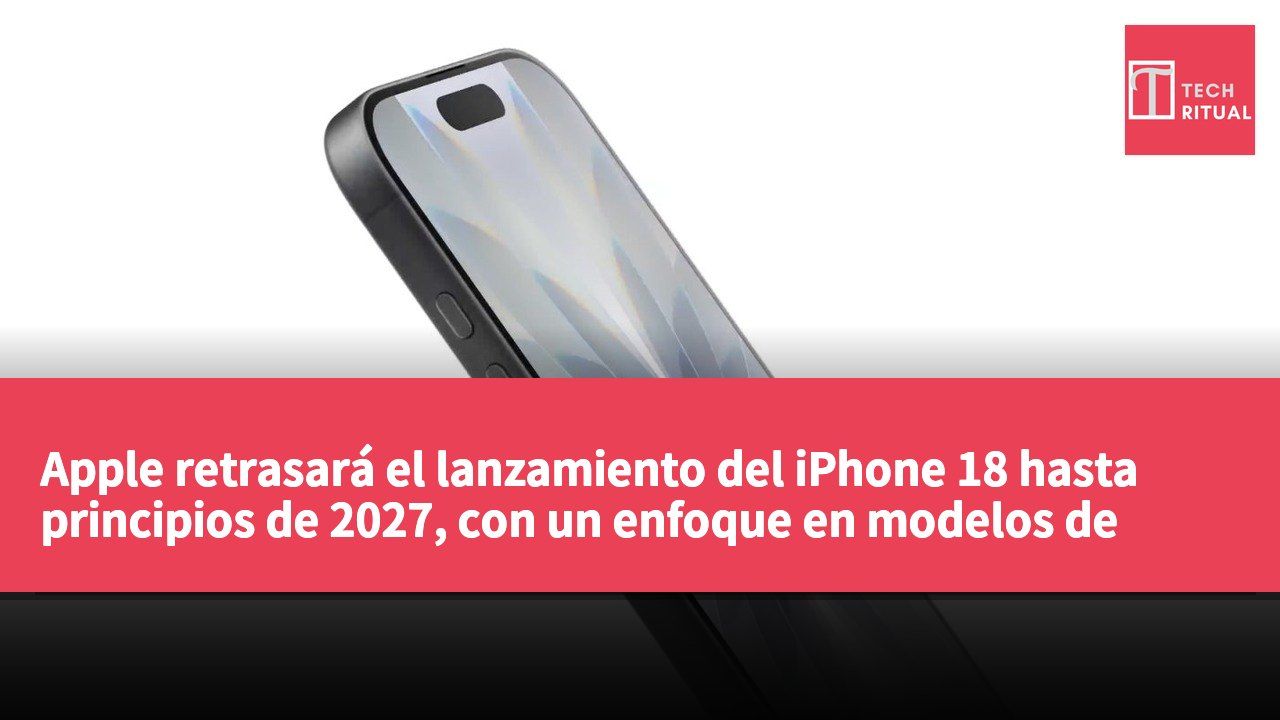 Apple retrasará el lanzamiento del iPhone 18 hasta principios de 2027, con un enfoque en modelos de alta gama en septiembre para estabilizar la cadena de suministro.