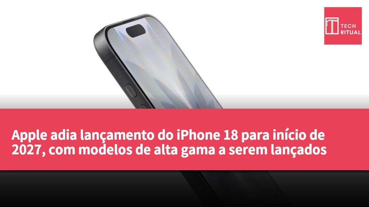 Apple adia lançamento do iPhone 18 para início de 2027, com modelos de alta gama a serem lançados em setembro para estabilizar a cadeia de fornecimento.