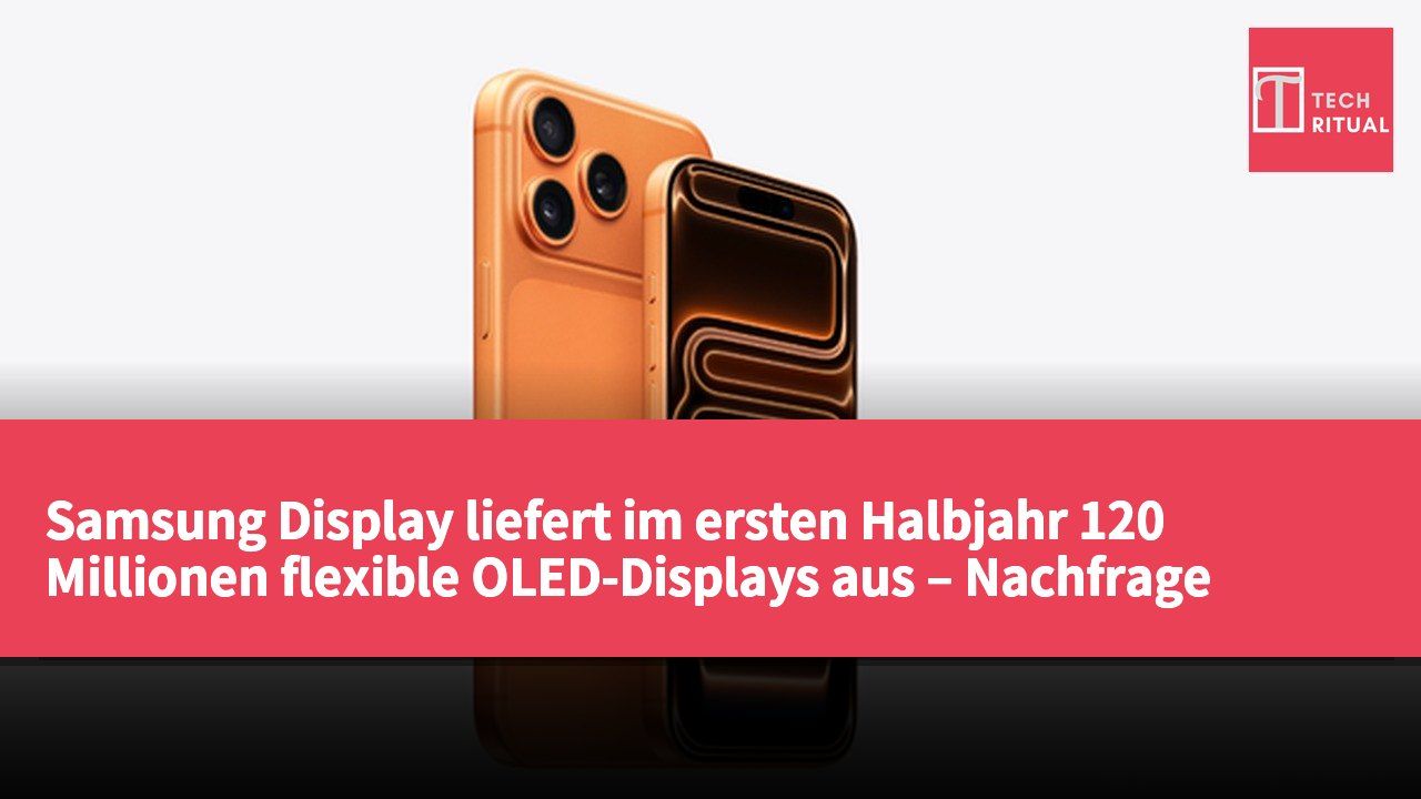 Samsung Display liefert im ersten Halbjahr 120 Millionen flexible OLED-Displays aus – Nachfrage steigt um etwa 35%