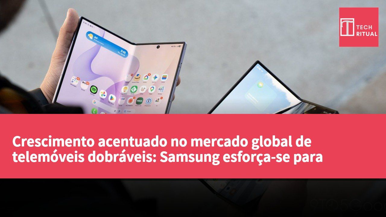 Crescimento acentuado no mercado global de telemóveis dobráveis: Samsung esforça-se para alcançar a posição competitiva da Huawei