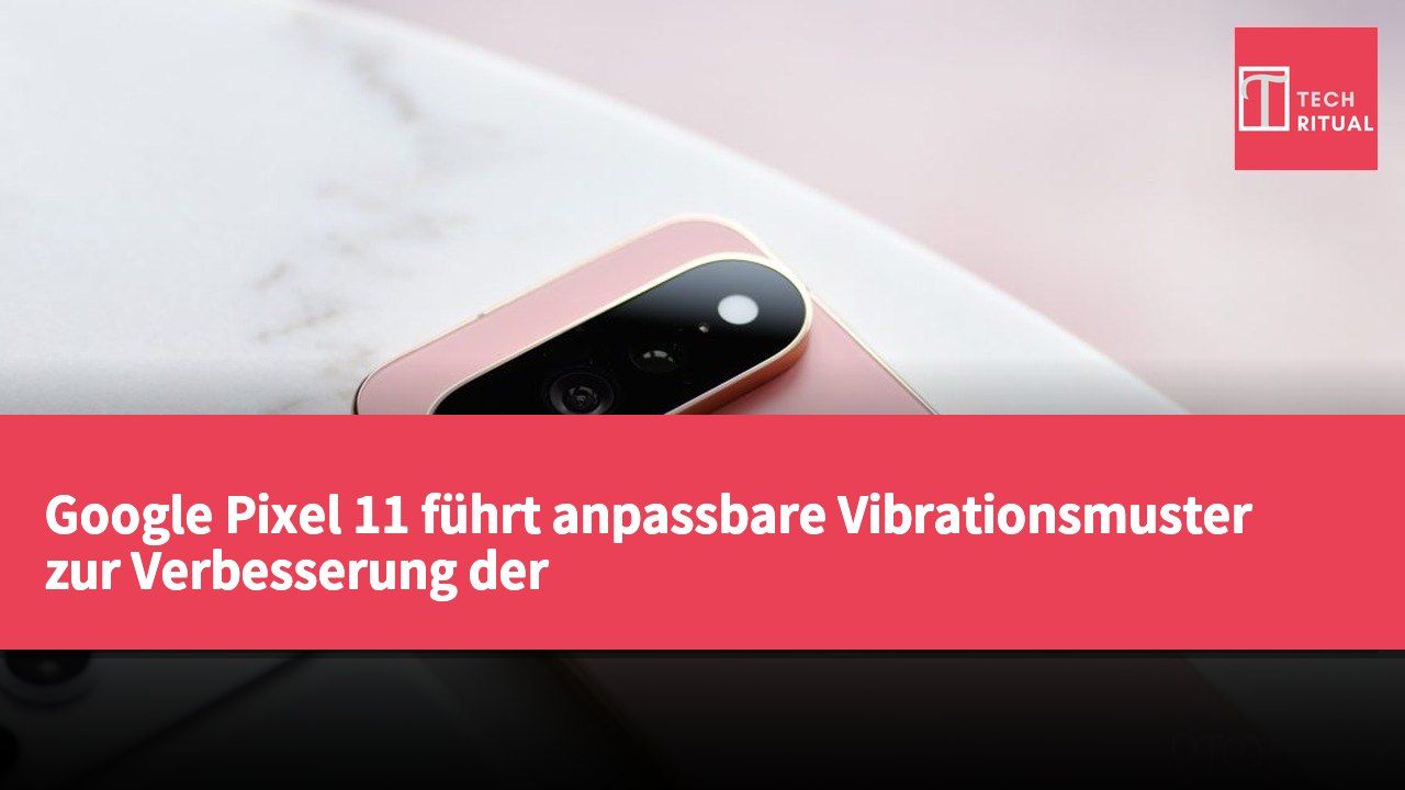 Google Pixel 11 führt anpassbare Vibrationsmuster zur Verbesserung der Benachrichtigungswahrnehmung ein