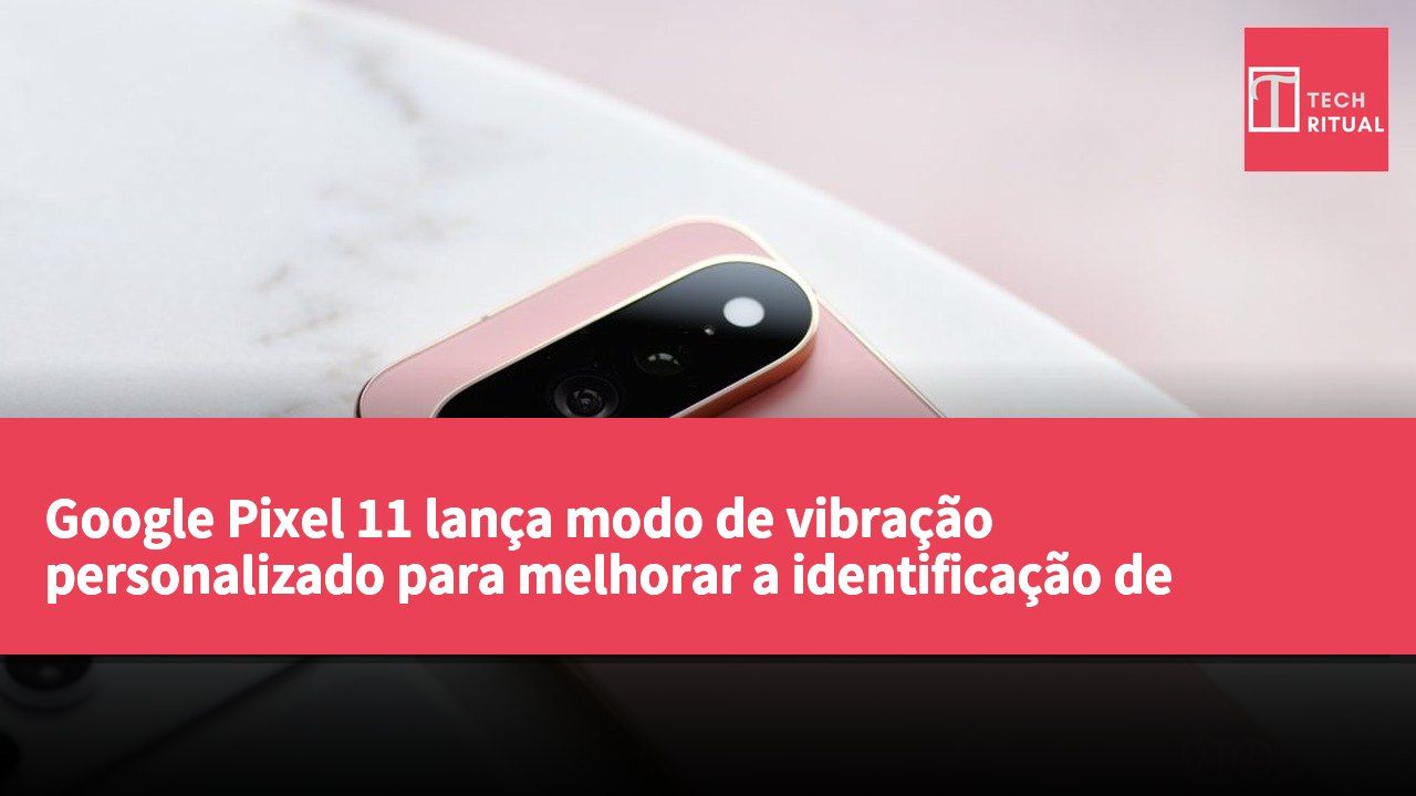 Google Pixel 11 lança modo de vibração personalizado para melhorar a identificação de notificações pelos utilizadores