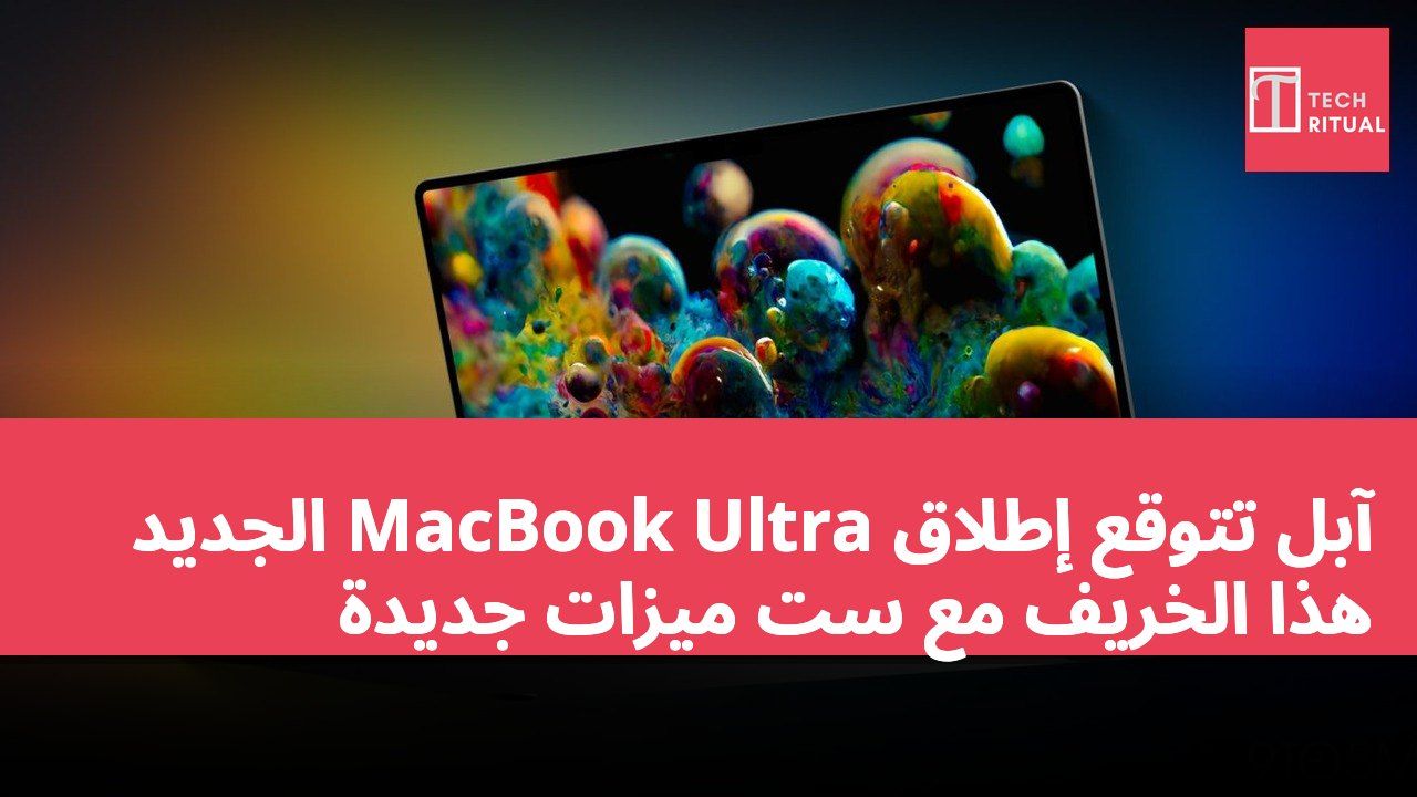 آبل تتوقع إطلاق MacBook Ultra الجديد هذا الخريف مع ست ميزات جديدة