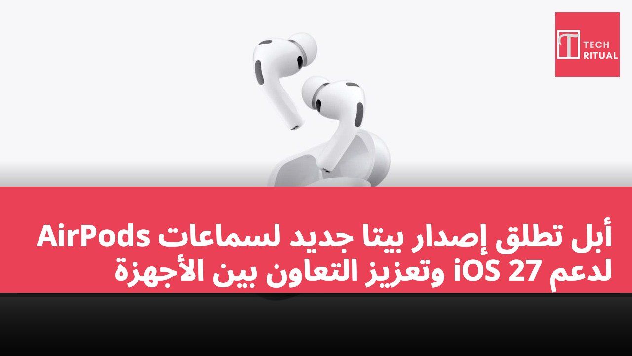 أبل تطلق إصدار بيتا جديد لسماعات AirPods لدعم iOS 27 وتعزيز التعاون بين الأجهزة
