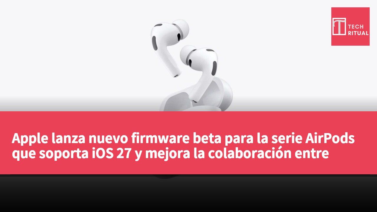Apple lanza nuevo firmware beta para la serie AirPods que soporta iOS 27 y mejora la colaboración entre dispositivos.