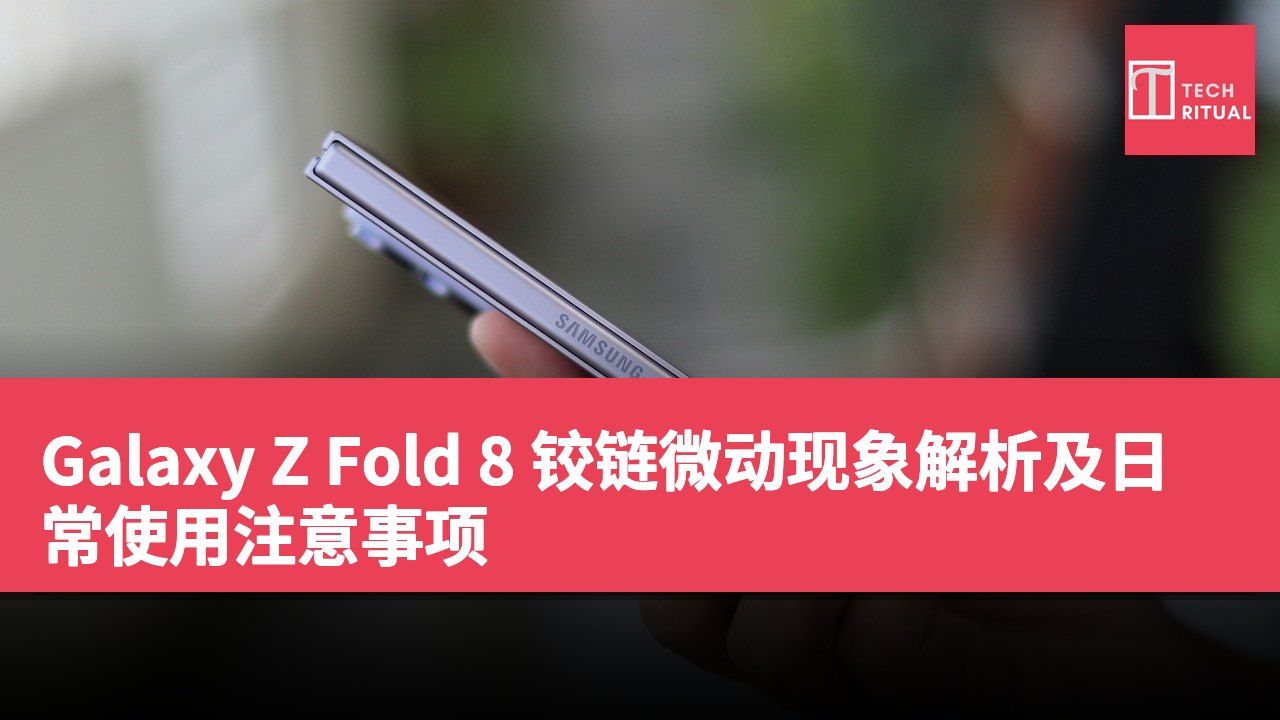Galaxy Z Fold 8 铰链微动现象解析及日常使用注意事项