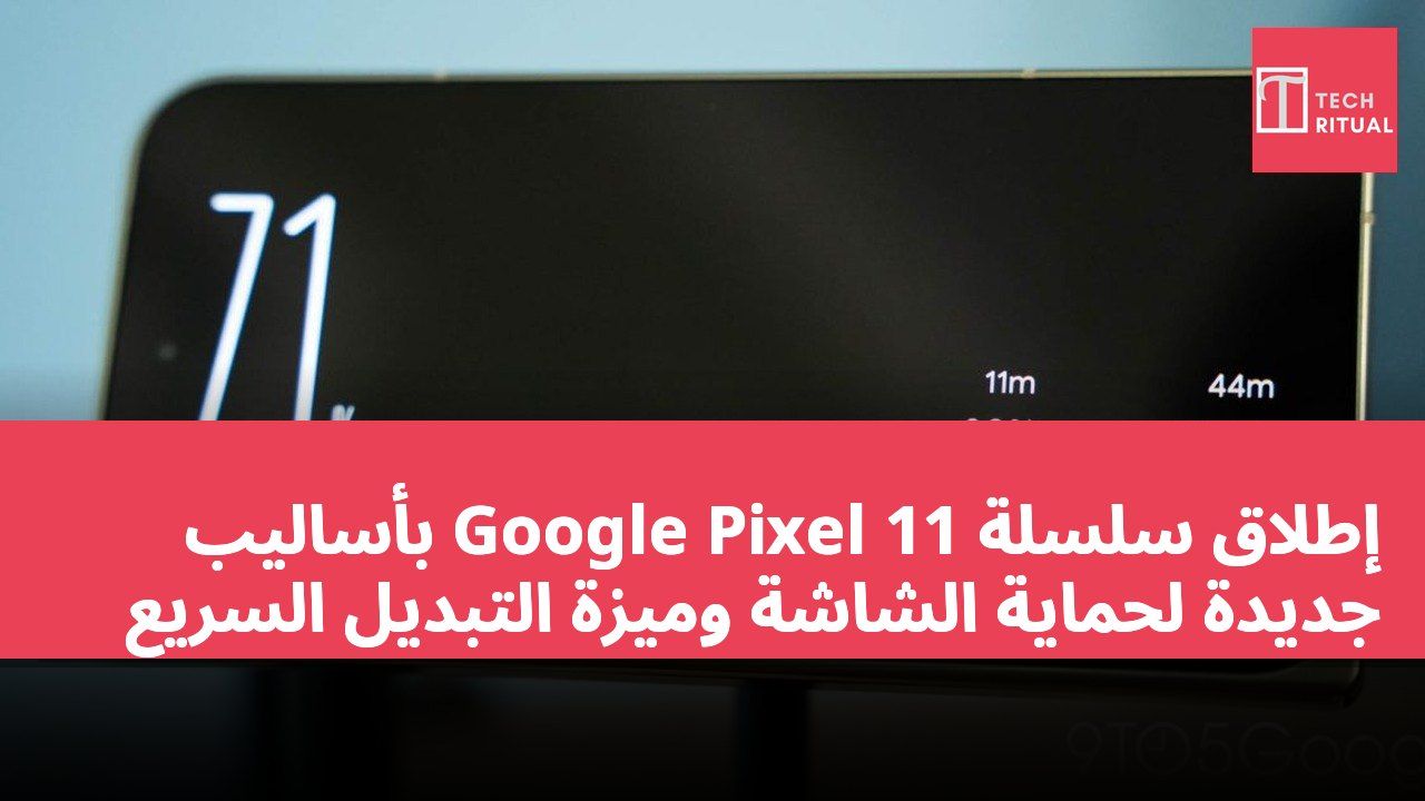 إطلاق سلسلة Google Pixel 11 بأساليب جديدة لحماية الشاشة وميزة التبديل السريع