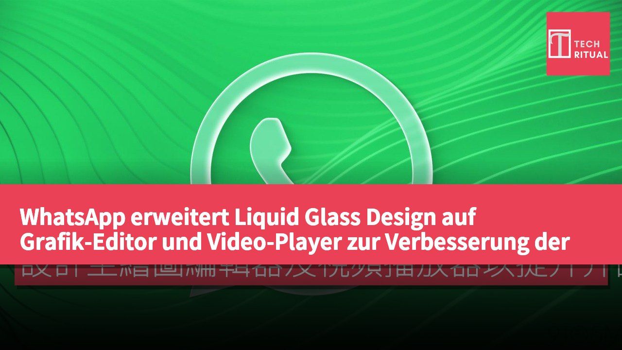 WhatsApp erweitert Liquid Glass Design auf Grafik-Editor und Video-Player zur Verbesserung der Benutzeroberfläche