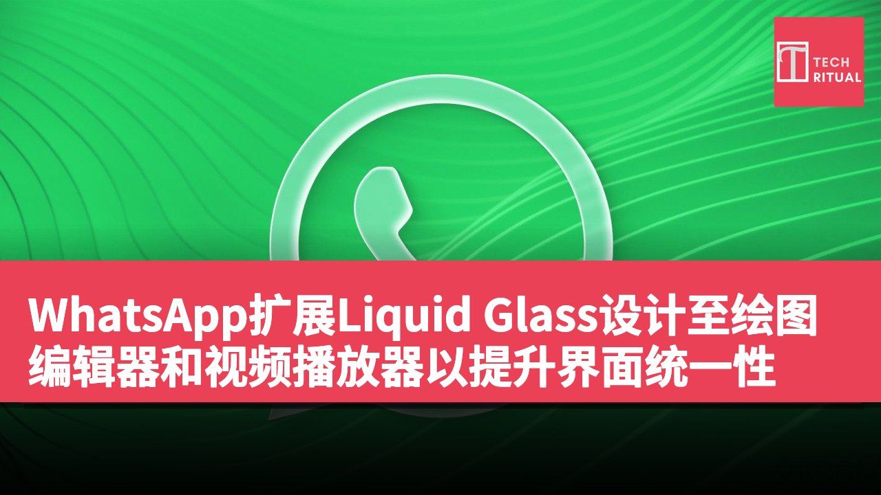 WhatsApp扩展Liquid Glass设计至绘图编辑器和视频播放器以提升界面统一性