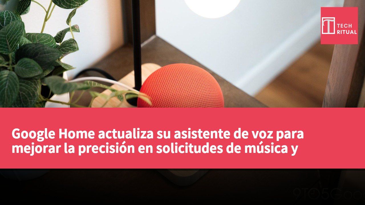 Google Home actualiza su asistente de voz para mejorar la precisión en solicitudes de música y control de temperatura de luces
