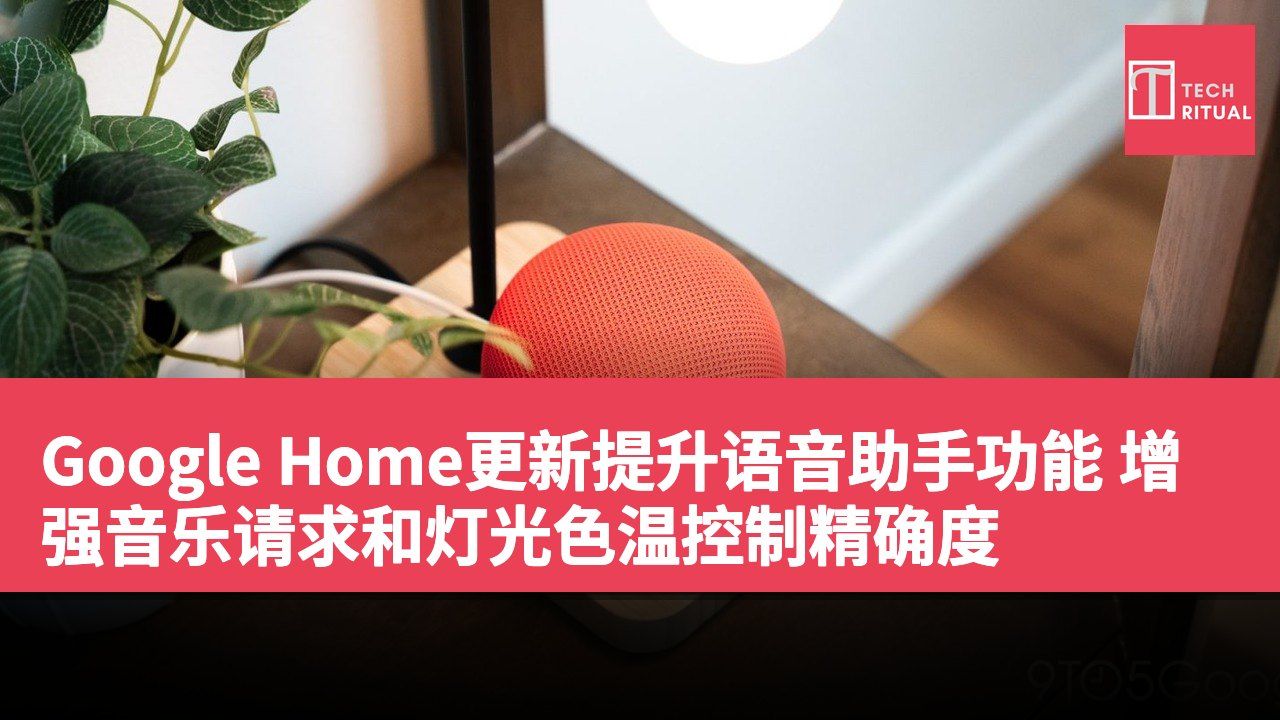 Google Home更新提升语音助手功能 增强音乐请求和灯光色温控制精确度