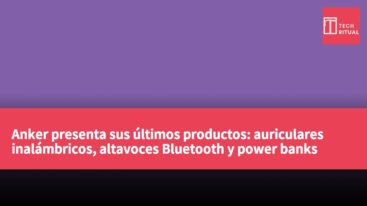 Anker presenta sus últimos productos: auriculares inalámbricos, altavoces Bluetooth y power banks