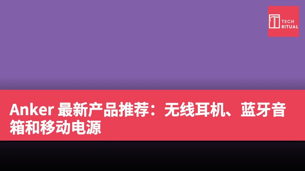 Anker 最新产品推荐：无线耳机、蓝牙音箱和移动电源