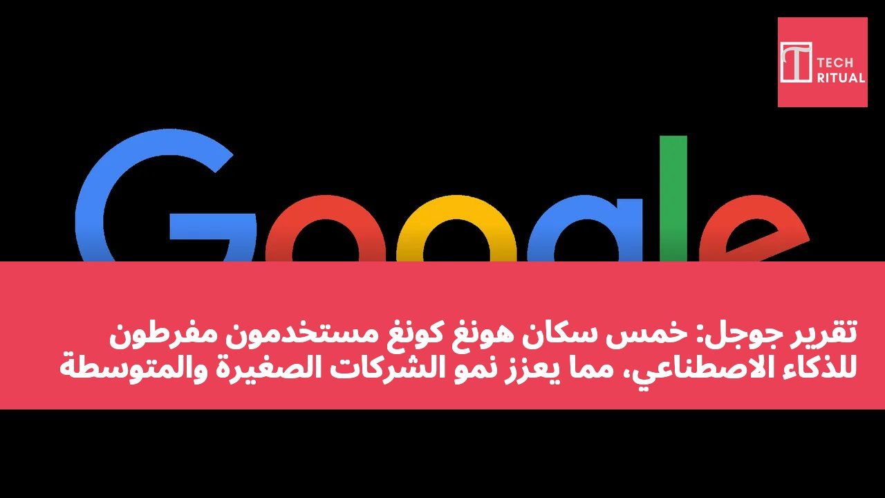 تقرير جوجل: خُمس سكان هونغ كونغ مستخدمون مفرطون للذكاء الاصطناعي، مما يعزز نمو الشركات الصغيرة والمتوسطة