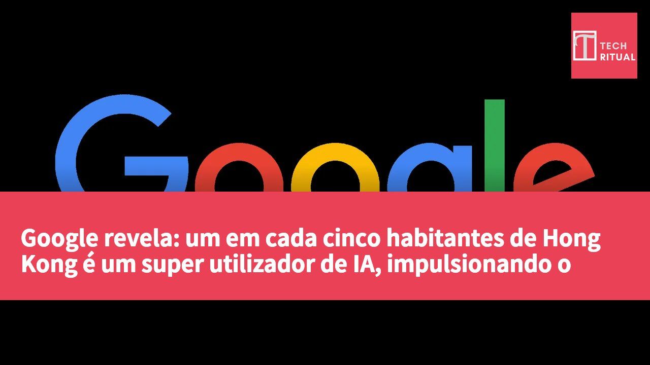 Google revela: um em cada cinco habitantes de Hong Kong é um super utilizador de IA, impulsionando o desenvolvimento de PME.