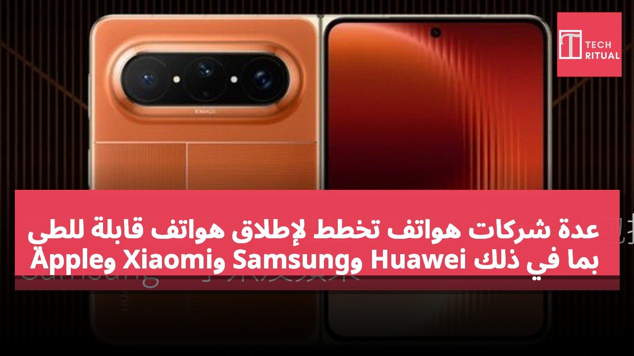 عدة شركات هواتف تخطط لإطلاق هواتف قابلة للطي بما في ذلك Huawei وSamsung وXiaomi وApple