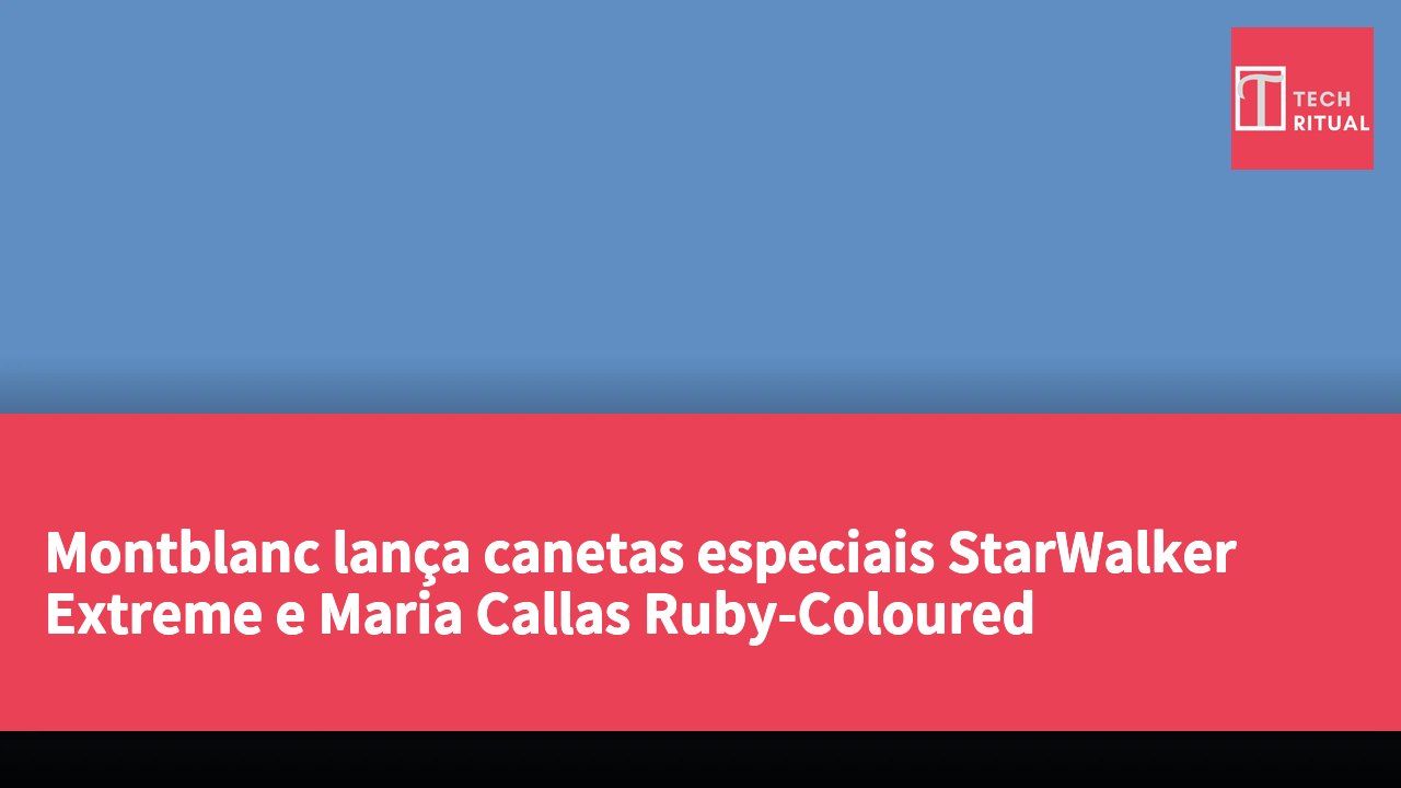 Montblanc lança canetas especiais StarWalker Extreme e Maria Callas Ruby-Coloured
