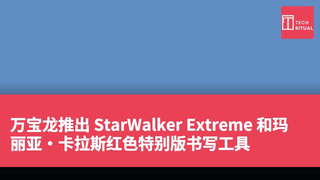 万宝龙推出 StarWalker Extreme 和玛丽亚·卡拉斯红色特别版书写工具