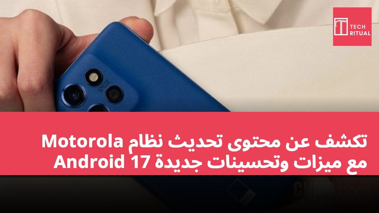 Motorola تكشف عن محتوى تحديث نظام Android 17 مع ميزات وتحسينات جديدة
