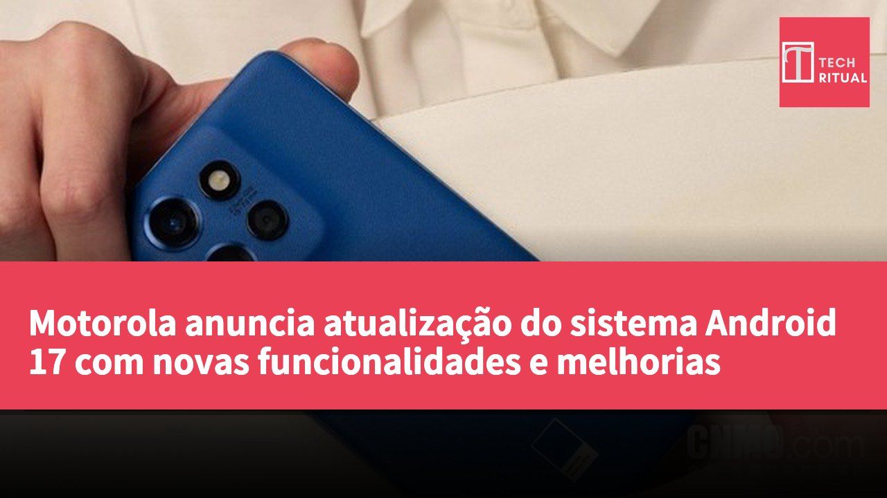 Motorola anuncia atualização do sistema Android 17 com novas funcionalidades e melhorias