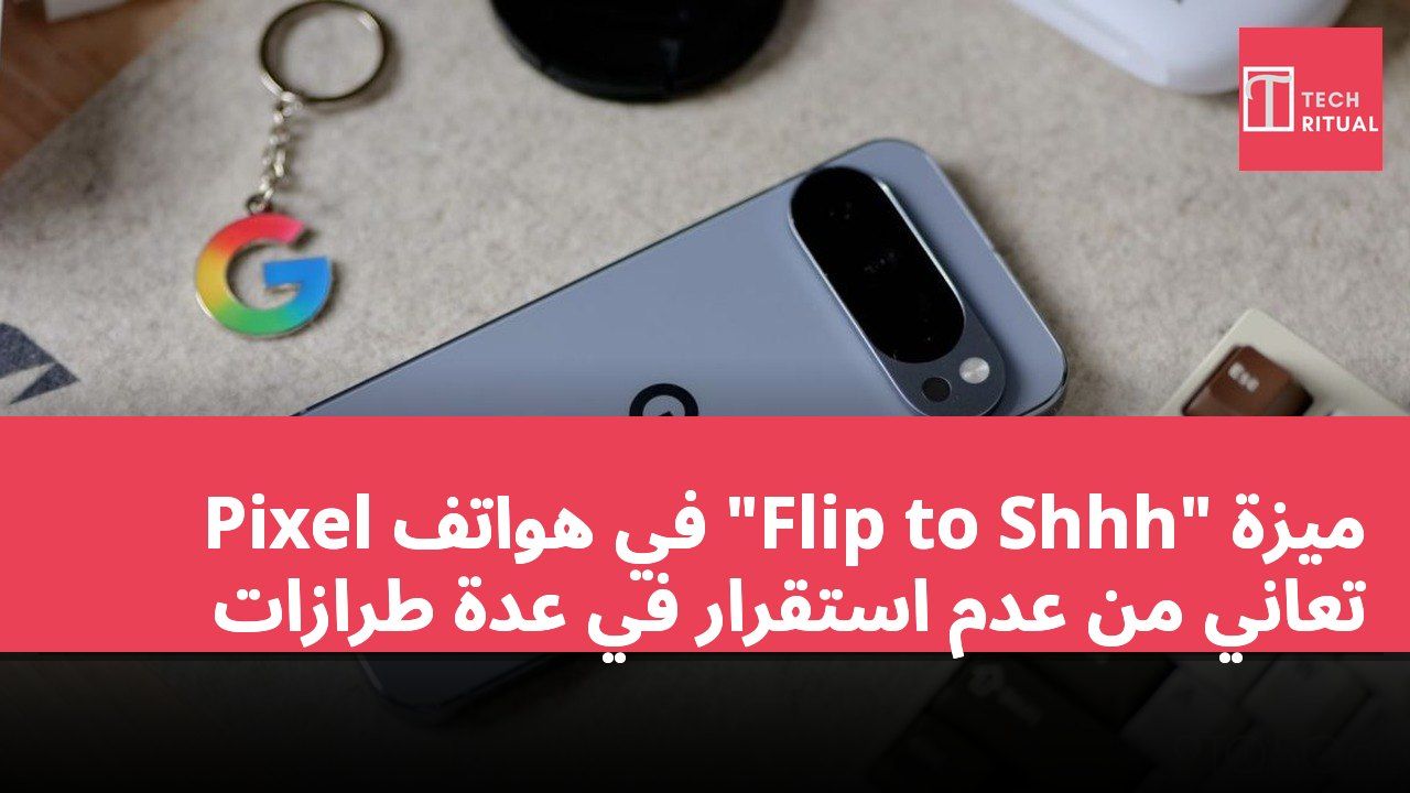 ميزة "Flip to Shhh" في هواتف Pixel تعاني من عدم استقرار في عدة طرازات