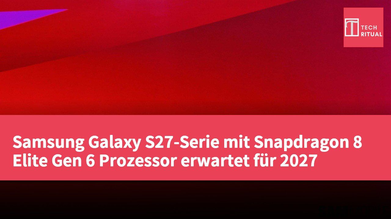 Samsung Galaxy S27-Serie mit Snapdragon 8 Elite Gen 6 Prozessor erwartet für 2027