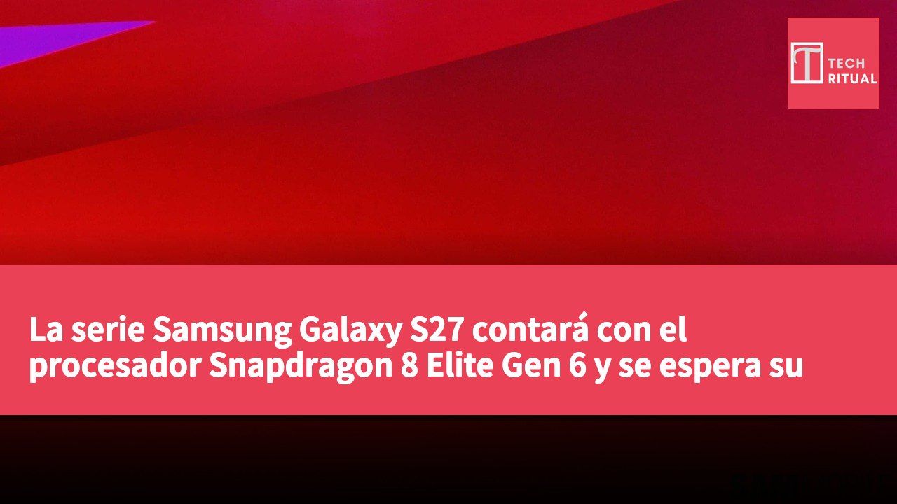La serie Samsung Galaxy S27 contará con el procesador Snapdragon 8 Elite Gen 6 y se espera su lanzamiento en 2027.