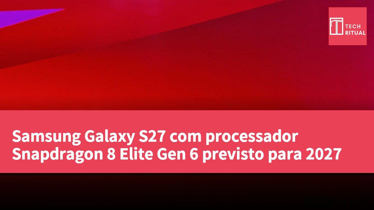 Samsung Galaxy S27 com processador Snapdragon 8 Elite Gen 6 previsto para 2027