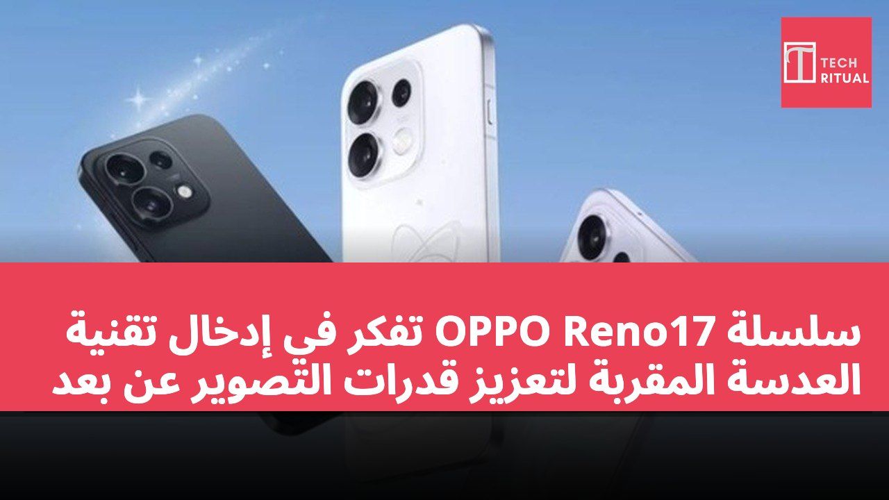 سلسلة OPPO Reno17 تفكر في إدخال تقنية العدسة المقربة لتعزيز قدرات التصوير عن بُعد