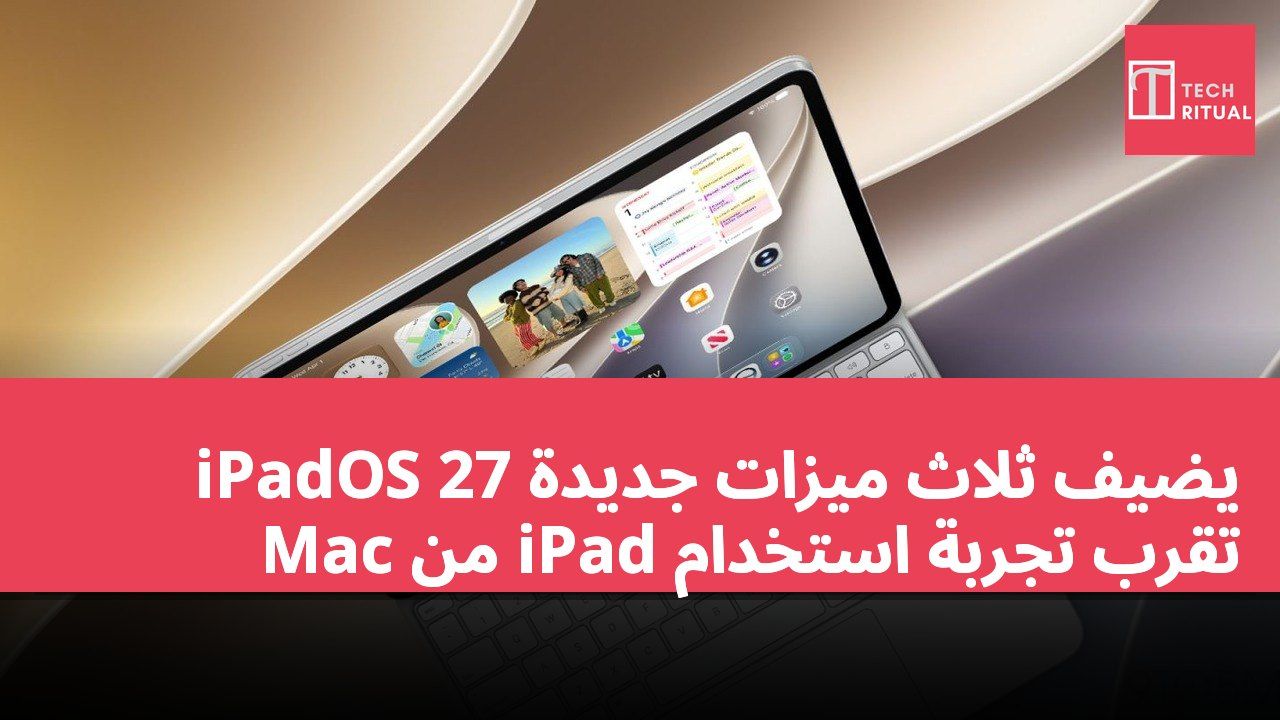 iPadOS 27 يضيف ثلاث ميزات جديدة تقرب تجربة استخدام iPad من Mac