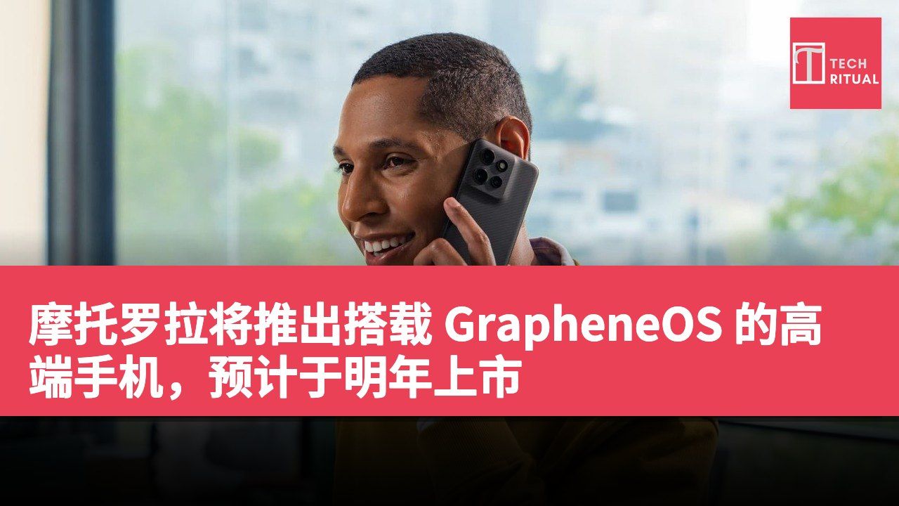 摩托罗拉将推出搭载 GrapheneOS 的高端手机，预计于明年上市