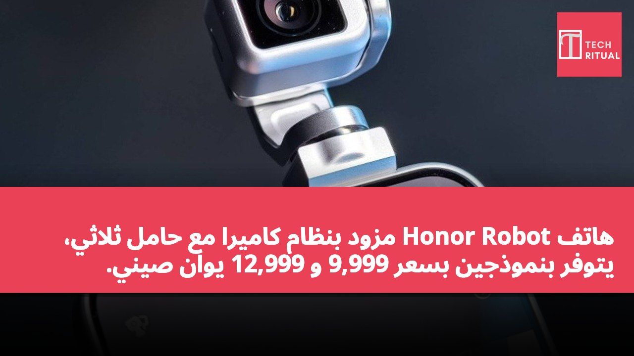 هاتف Honor Robot مزود بنظام كاميرا مع حامل ثلاثي، يتوفر بنموذجين بسعر 9,999 و 12,999 يوان صيني.