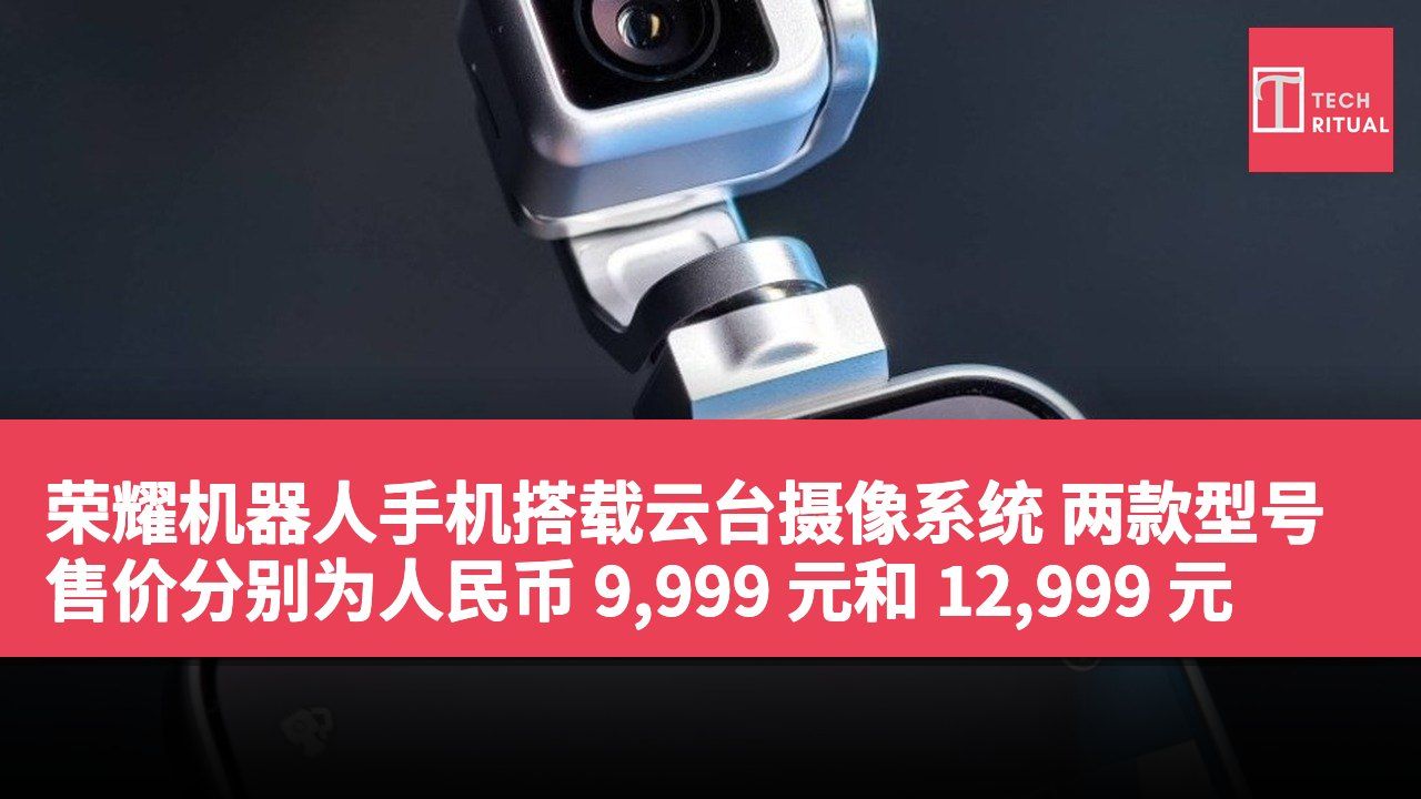 荣耀机器人手机搭载云台摄像系统 两款型号售价分别为人民币 9,999 元和 12,999 元