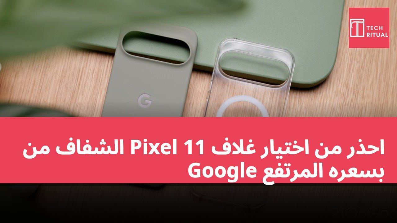 احذر من اختيار غلاف Pixel 11 الشفاف من Google بسعره المرتفع