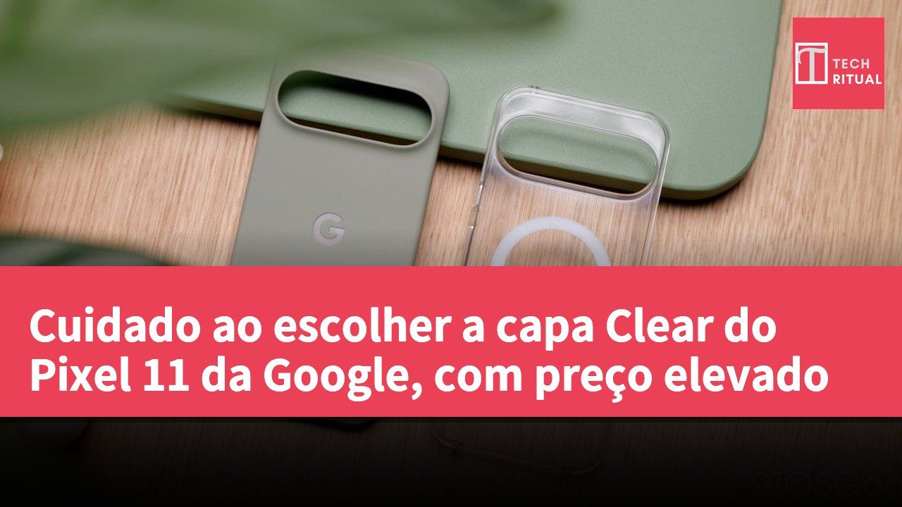 Cuidado ao escolher a capa Clear do Pixel 11 da Google, com preço elevado