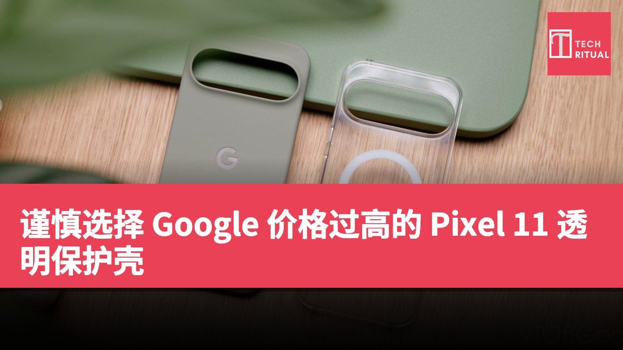 谨慎选择 Google 价格过高的 Pixel 11 透明保护壳