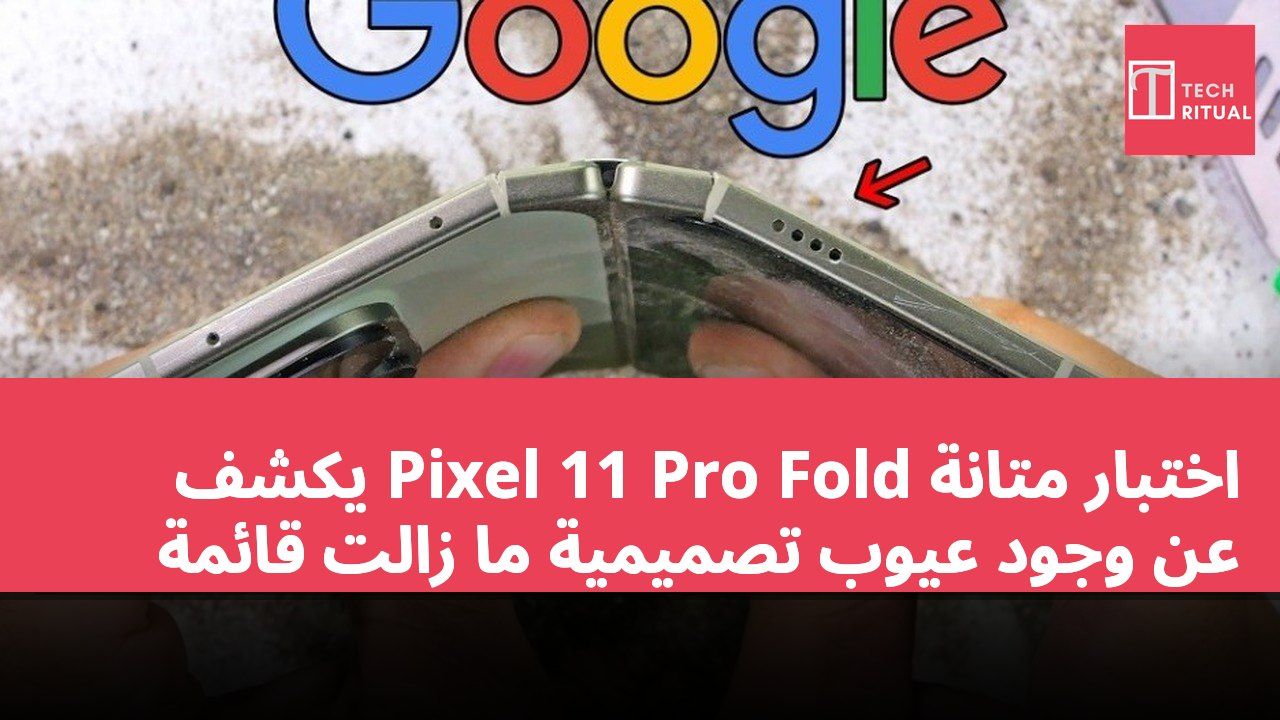اختبار متانة Pixel 11 Pro Fold يكشف عن وجود عيوب تصميمية ما زالت قائمة
