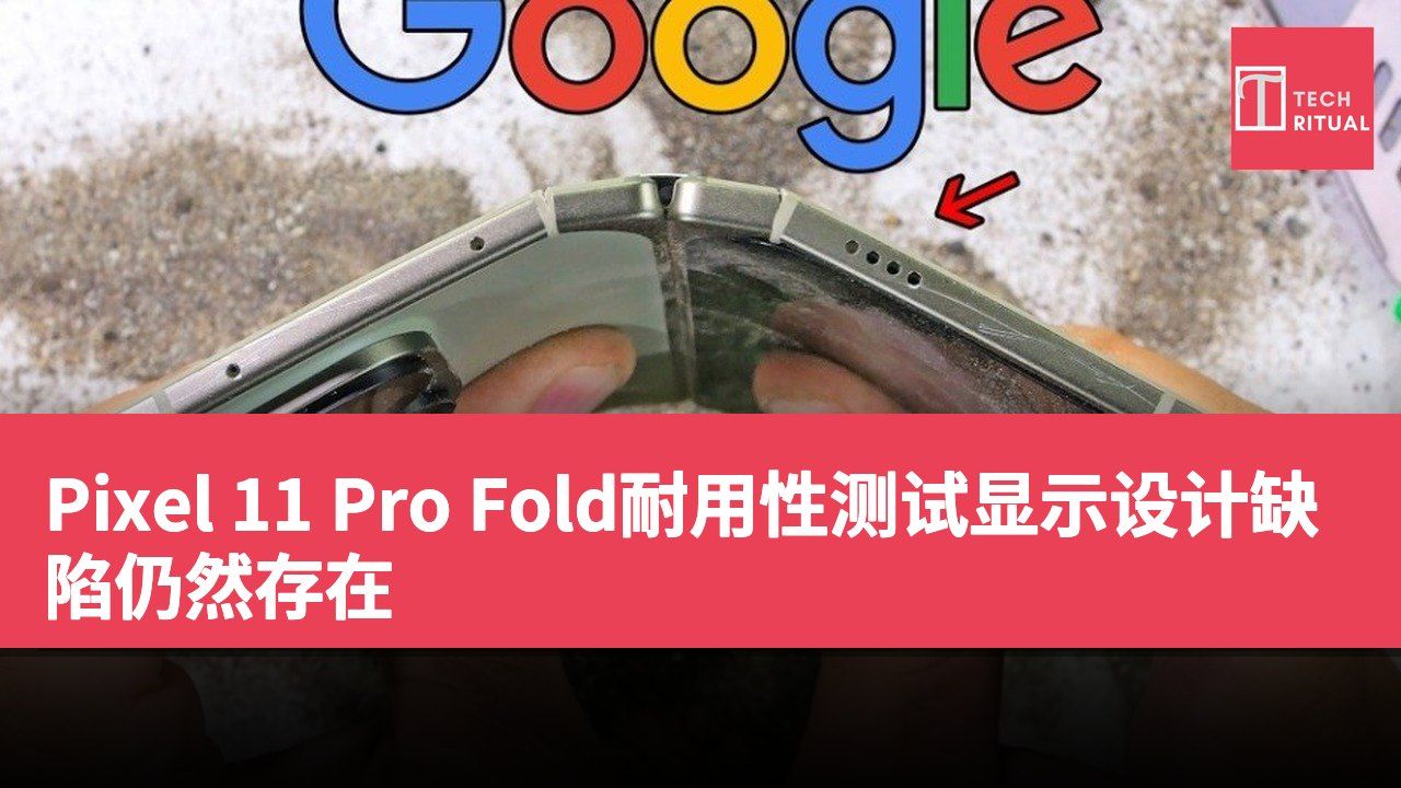 Pixel 11 Pro Fold耐用性测试显示设计缺陷仍然存在