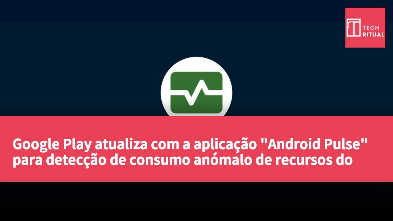 Google Play atualiza com a aplicação "Android Pulse" para detecção de consumo anómalo de recursos do sistema