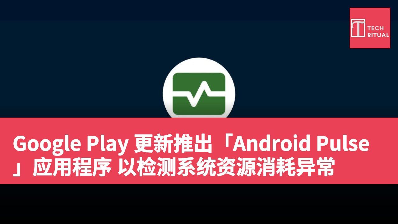 Google Play 更新推出「Android Pulse」应用程序 以检测系统资源消耗异常