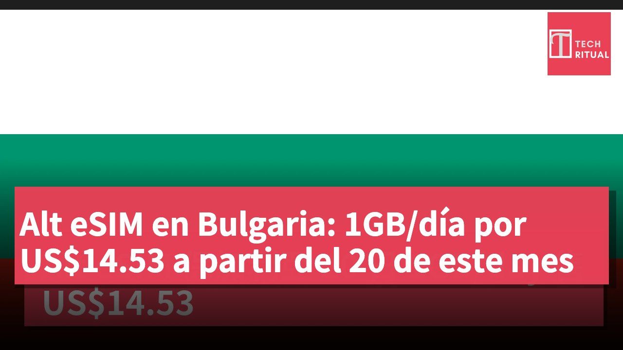 Alt eSIM en Bulgaria: 1GB/día por US$14.53 a partir del 20 de este mes