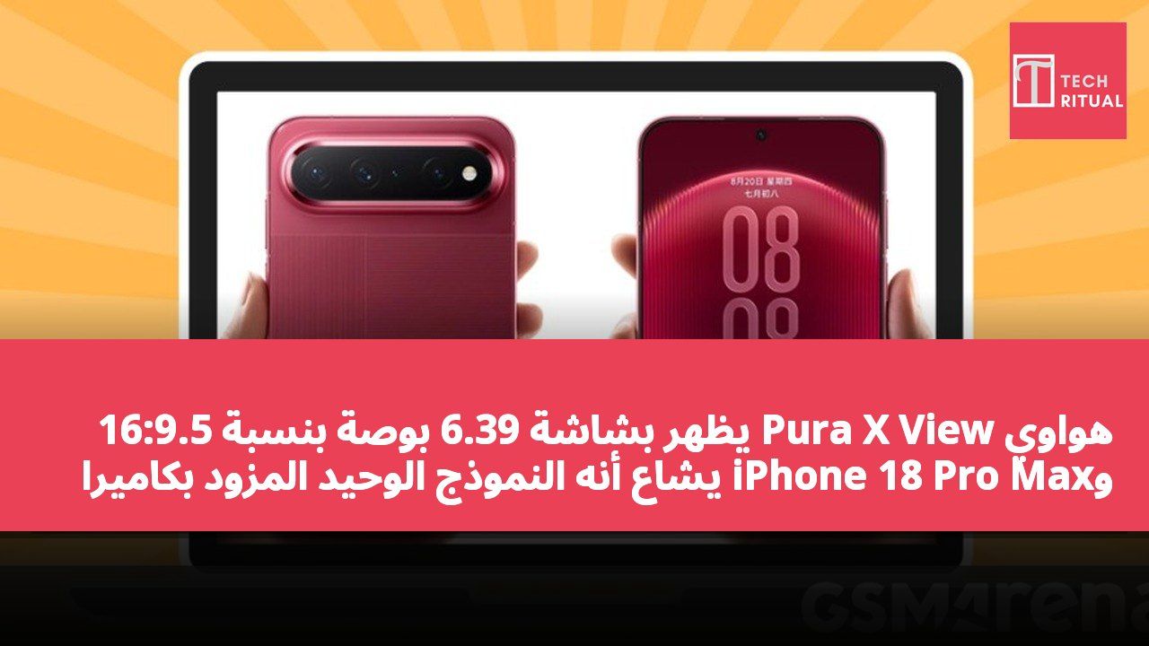 هواوي Pura X View يظهر بشاشة 6.39 بوصة بنسبة 16:9.5 وiPhone 18 Pro Max يُشاع أنه النموذج الوحيد المزود بكاميرا ذات فتحة متغيرة