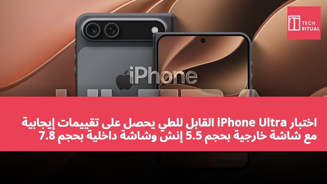 اختبار iPhone Ultra القابل للطي يحصل على تقييمات إيجابية مع شاشة خارجية بحجم 5.5 إنش وشاشة داخلية بحجم 7.8 إنش تركز على تعدد المهام والتصوير.