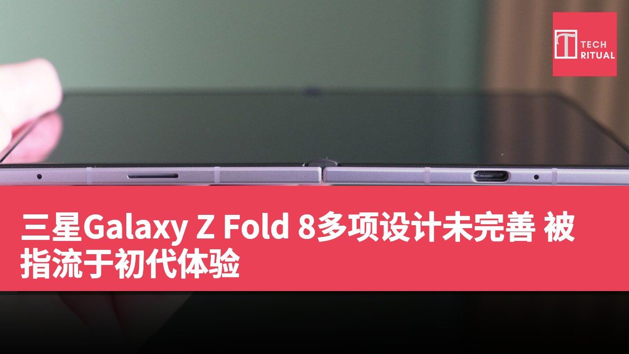 三星Galaxy Z Fold 8多项设计未完善 被指流于初代体验