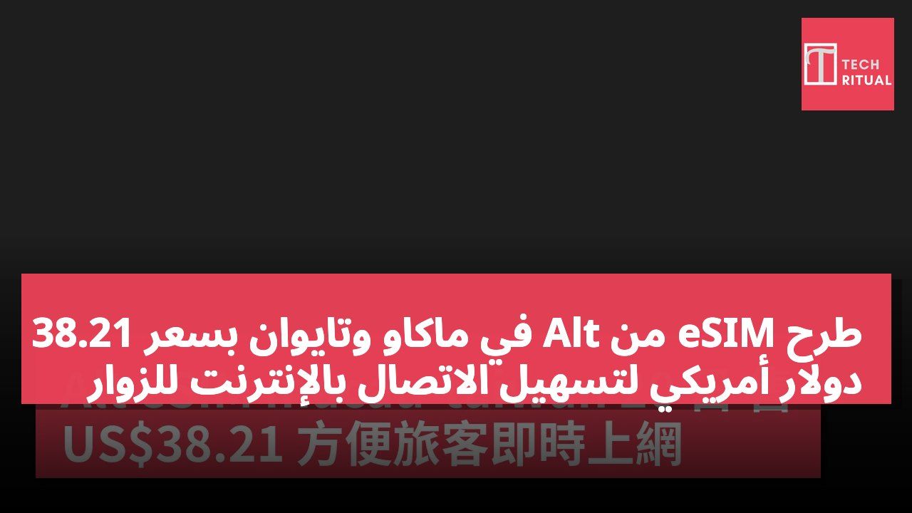 طرح eSIM من Alt في ماكاو وتايوان بسعر 38.21 دولار أمريكي لتسهيل الاتصال بالإنترنت للزوار