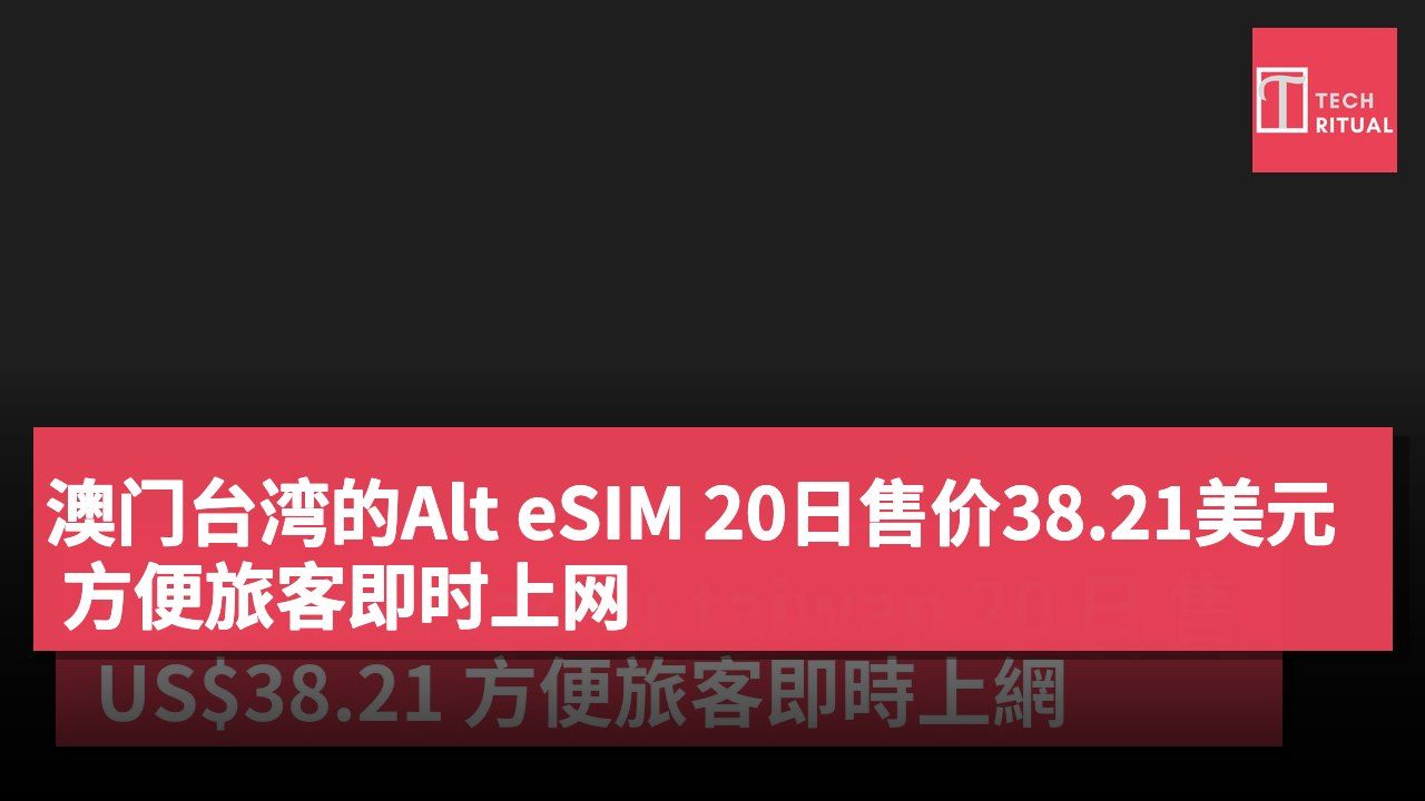 澳门台湾的Alt eSIM 20日售价38.21美元 方便旅客即时上网