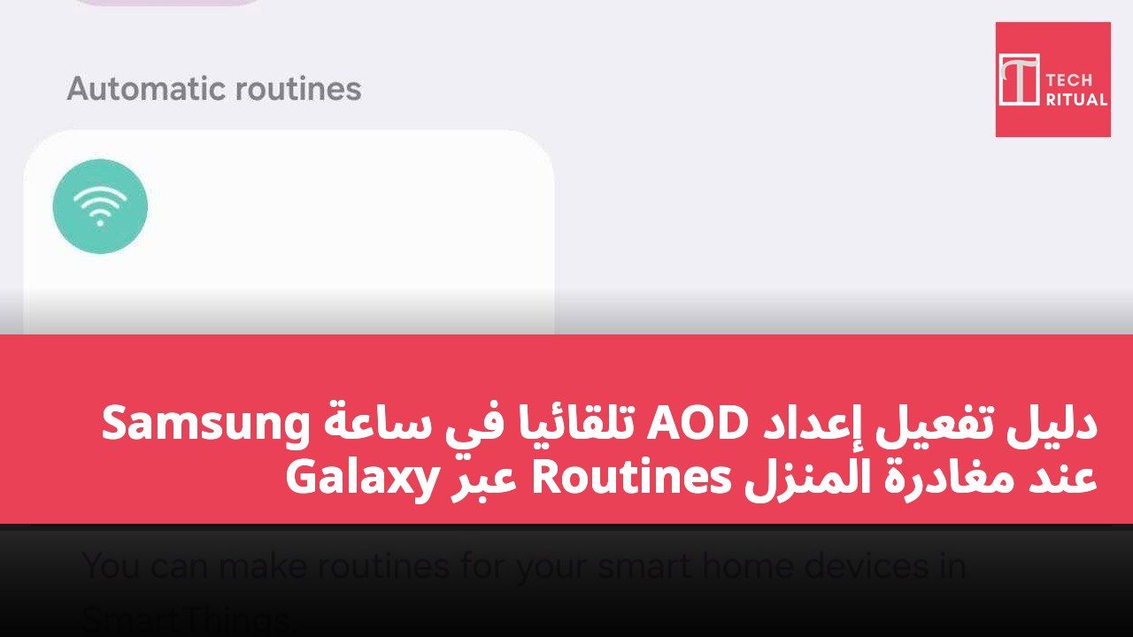 دليل تفعيل إعداد AOD تلقائيًا في ساعة Samsung Galaxy عبر Routines عند مغادرة المنزل