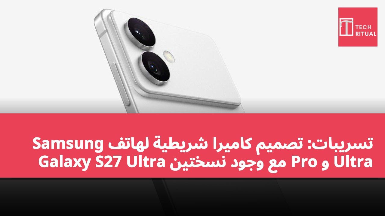 تسريبات: تصميم كاميرا شريطية لهاتف Samsung Galaxy S27 Ultra مع وجود نسختين Pro و Ultra