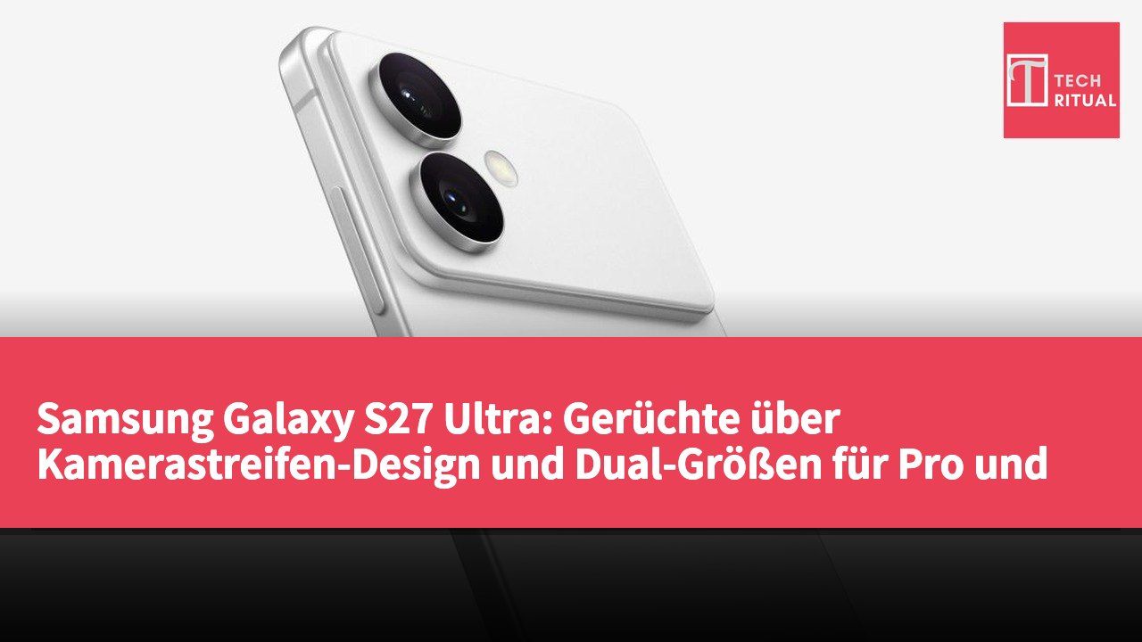 Samsung Galaxy S27 Ultra: Gerüchte über Kamerastreifen-Design und Dual-Größen für Pro und Ultra