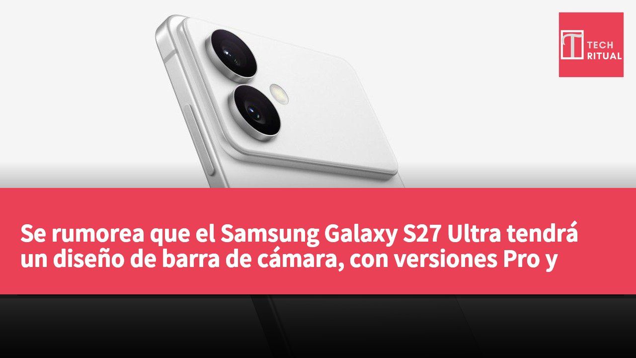 Se rumorea que el Samsung Galaxy S27 Ultra tendrá un diseño de barra de cámara, con versiones Pro y Ultra en dos tamaños.